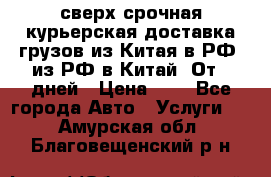 сверх-срочная курьерская доставка грузов из Китая в РФ, из РФ в Китай. От 4 дней › Цена ­ 1 - Все города Авто » Услуги   . Амурская обл.,Благовещенский р-н